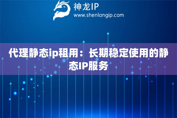 代理靜態ip租用：長期穩定使用的靜態IP服務