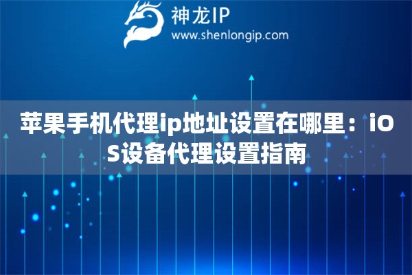 蘋果手機代理ip地址設置在哪里：iOS設備代理設置指南