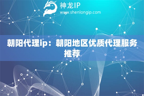朝陽代理ip：朝陽地區優質代理服務推薦