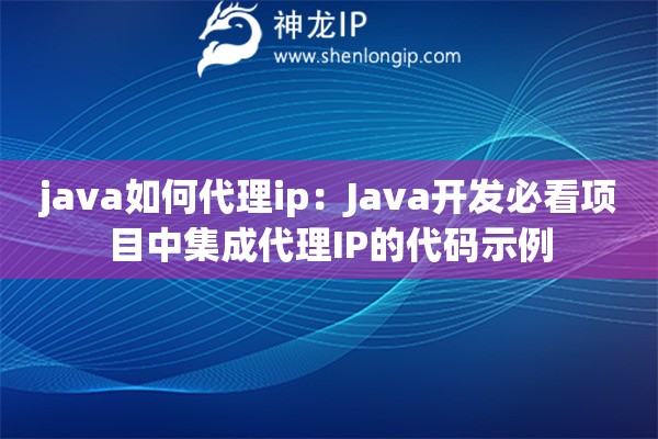 java如何代理ip：Java開發必看項目中集成代理IP的代碼示例