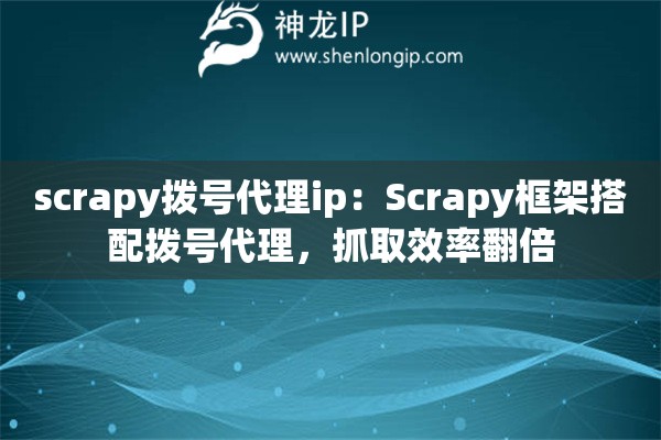 scrapy撥號代理ip：Scrapy框架搭配撥號代理，抓取效率翻倍