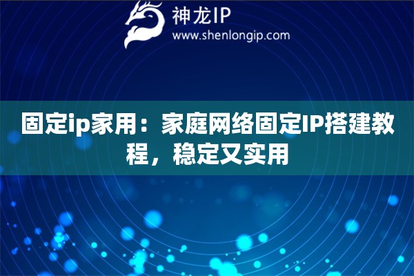 固定ip家用：家庭網(wǎng)絡(luò)固定IP搭建教程，穩(wěn)定又實(shí)用