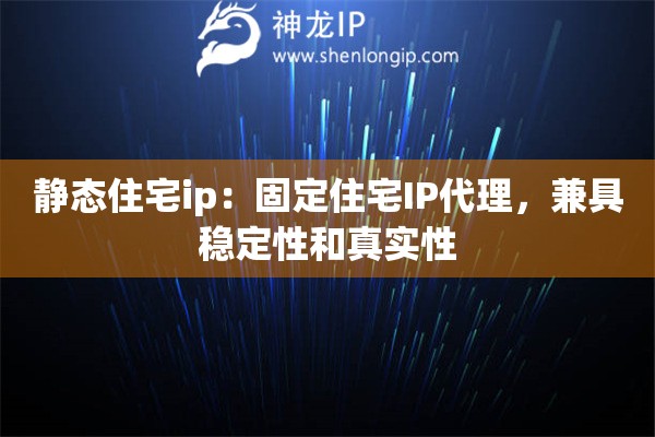 靜態(tài)住宅ip：固定住宅IP代理，兼具穩(wěn)定性和真實(shí)性