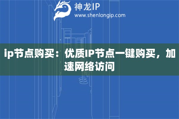 ip節(jié)點(diǎn)購買：優(yōu)質(zhì)IP節(jié)點(diǎn)一鍵購買，加速網(wǎng)絡(luò)訪問