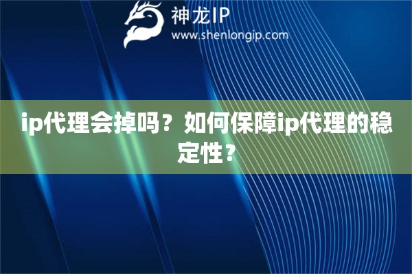 ip代理會(huì)掉嗎？如何保障ip代理的穩(wěn)定性？
