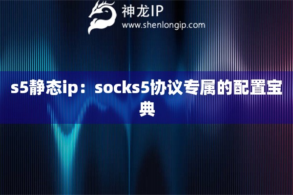 s5靜態ip：socks5協議專屬的配置寶典