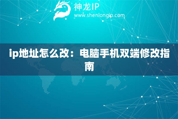 ip地址怎么改：電腦手機雙端修改指南
