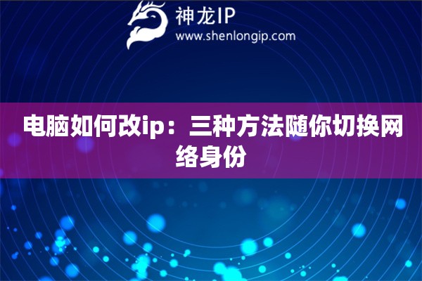 電腦如何改ip：三種方法隨你切換網絡身份