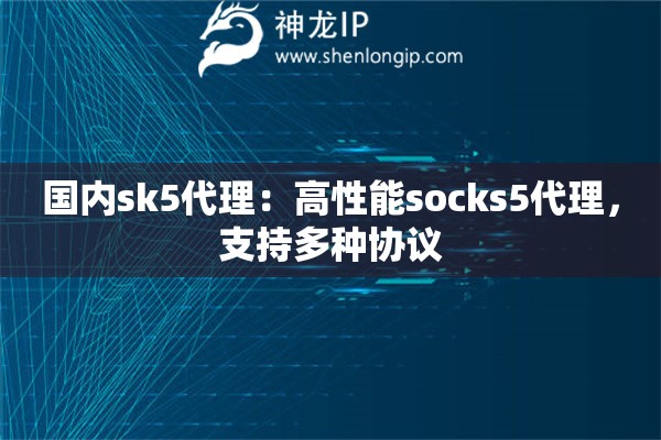國內(nèi)sk5代理：高性能socks5代理，支持多種協(xié)議