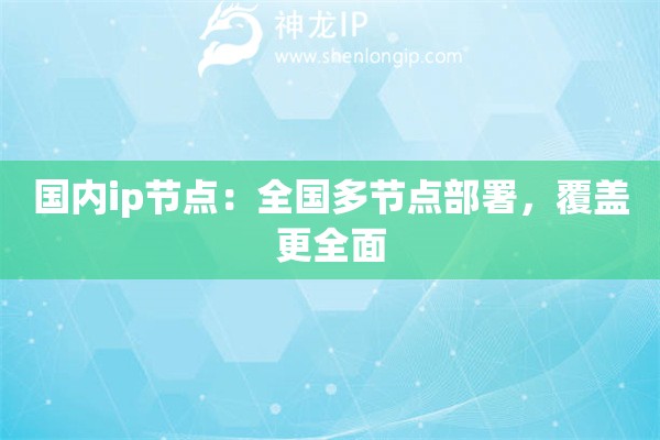 國內(nèi)ip節(jié)點：全國多節(jié)點部署，覆蓋更全面
