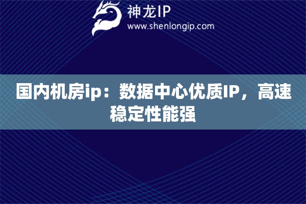 國內(nèi)機房ip：數(shù)據(jù)中心優(yōu)質(zhì)IP，高速穩(wěn)定性能強