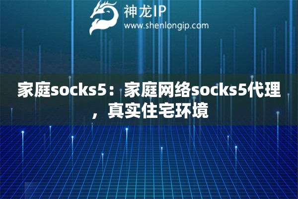 家庭socks5：家庭網(wǎng)絡(luò)socks5代理，真實住宅環(huán)境