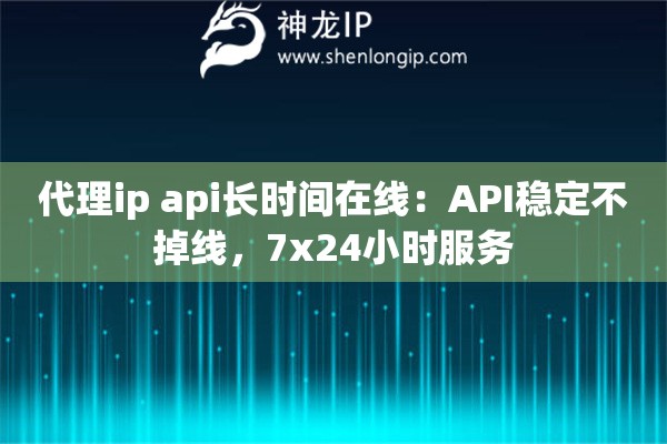 代理ip api長時間在線：API穩(wěn)定不掉線，7x24小時服務(wù)