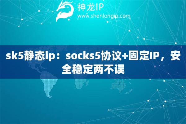 sk5靜態(tài)ip：socks5協(xié)議+固定IP，安全穩(wěn)定兩不誤