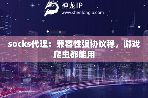 socks代理：兼容性強協(xié)議穩(wěn)，游戲爬蟲都能用