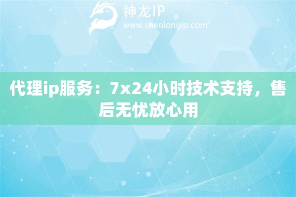代理ip服務：7x24小時技術(shù)支持，售后無憂放心用