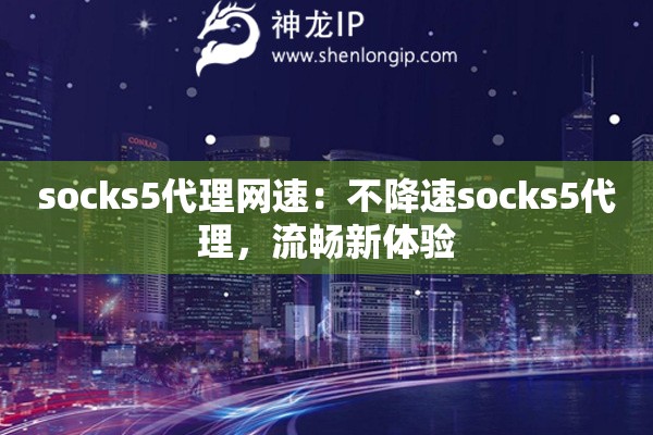 socks5代理網速：不降速socks5代理，流暢新體驗
