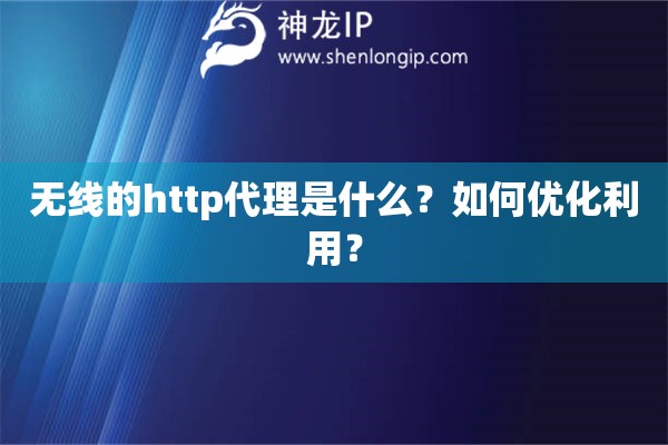 無線的http代理是什么？如何優化利用？