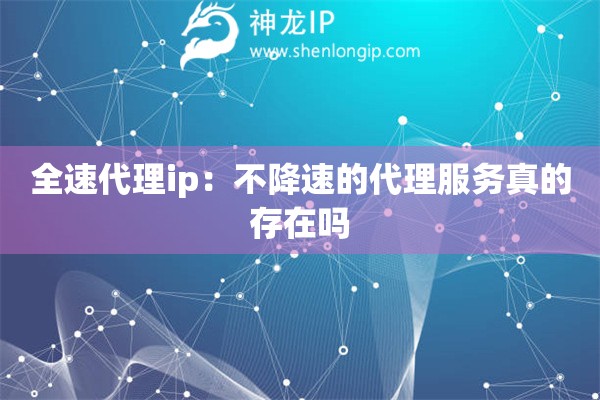 全速代理ip：不降速的代理服務(wù)真的存在嗎