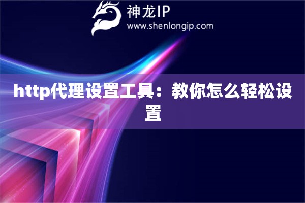 http代理設置工具：教你怎么輕松設置