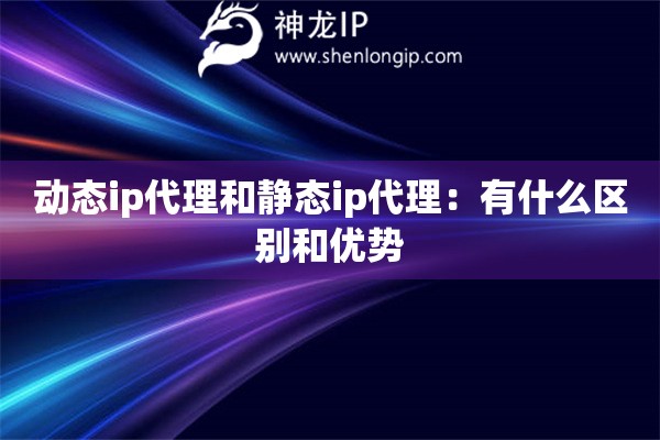 動態ip代理和靜態ip代理：有什么區別和優勢