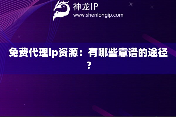 免費代理ip資源：有哪些靠譜的途徑？