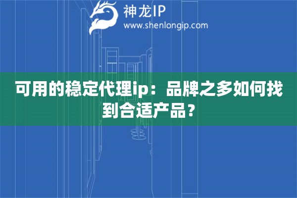 可用的穩定代理ip：品牌之多如何找到合適產品？