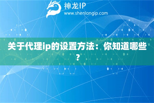 關于代理ip的設置方法：你知道哪些？