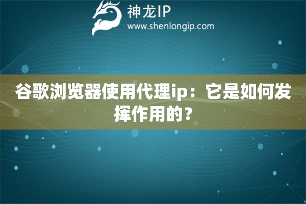 谷歌瀏覽器使用代理ip：它是如何發(fā)揮作用的？