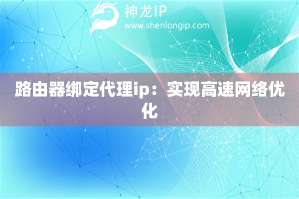路由器綁定代理ip：實現(xiàn)高速網(wǎng)絡優(yōu)化