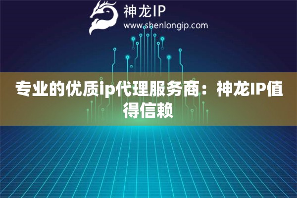 專業的優質ip代理服務商：神龍IP值得信賴