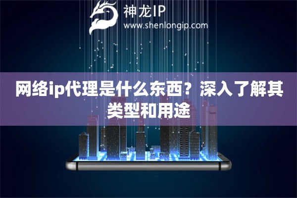 網絡ip代理是什么東西？深入了解其類型和用途
