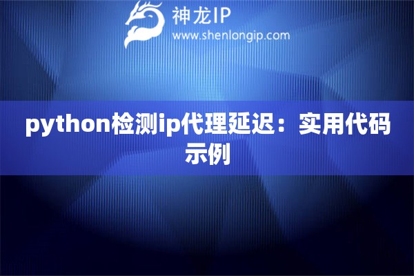 python檢測ip代理延遲：實用代碼示例