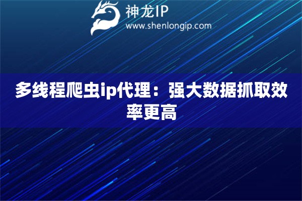 多線程爬蟲ip代理：強大數據抓取效率更高
