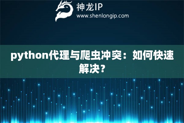 python代理與爬蟲沖突：如何快速解決？