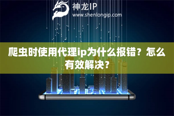 爬蟲時使用代理ip為什么報錯？怎么有效解決？