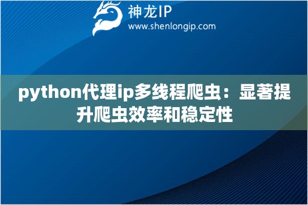 python代理ip多線程爬蟲：顯著提升爬蟲效率和穩(wěn)定性