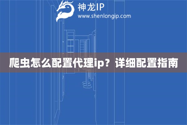 爬蟲怎么配置代理ip？詳細配置指南