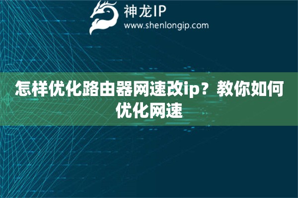 怎樣優(yōu)化路由器網(wǎng)速改ip？教你如何優(yōu)化網(wǎng)速