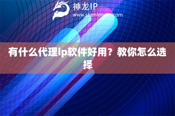 有什么代理ip軟件好用？教你怎么選擇
