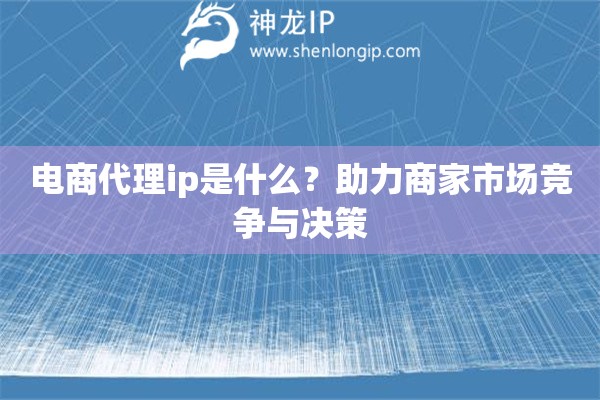 電商代理ip是什么？助力商家市場競爭與決策