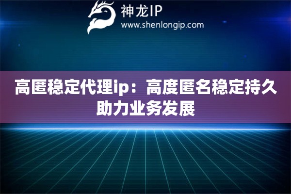 高匿穩定代理ip：高度匿名穩定持久助力業務發展