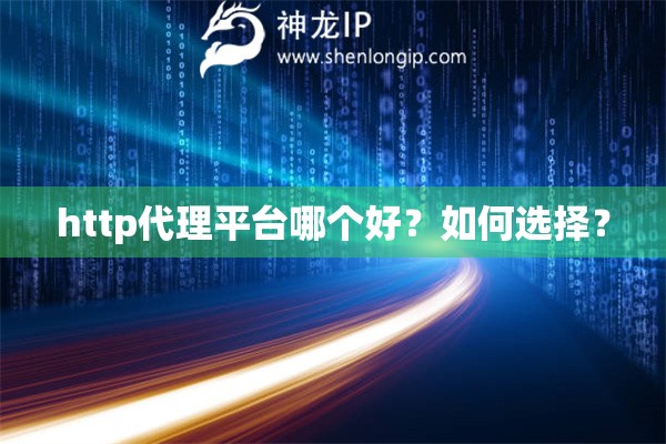http代理平臺哪個好？如何選擇？