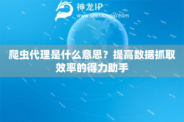 爬蟲代理是什么意思？提高數據抓取效率的得力助手