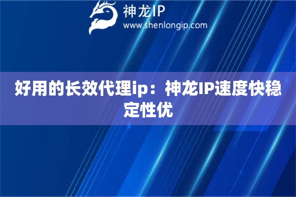 好用的長效代理ip：神龍IP速度快穩定性優
