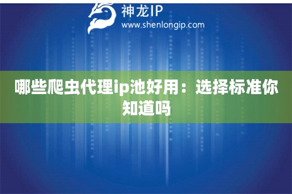 哪些爬蟲代理ip池好用：選擇標(biāo)準(zhǔn)你知道嗎