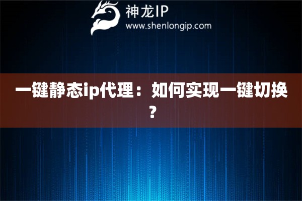 一鍵靜態ip代理：如何實現一鍵切換？
