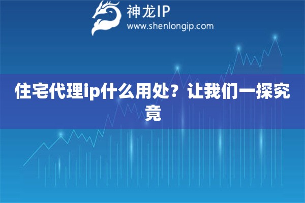 住宅代理ip什么用處？讓我們一探究竟