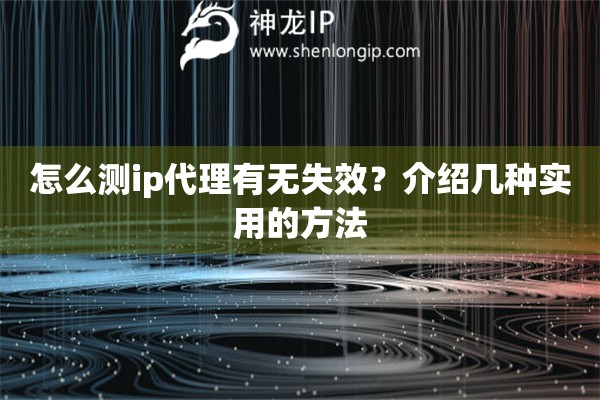 怎么測(cè)ip代理有無(wú)失效？介紹幾種實(shí)用的方法