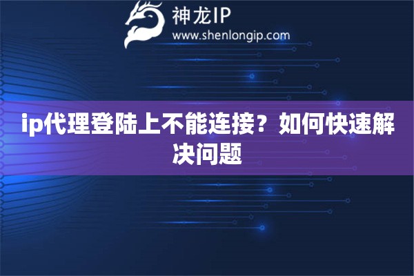 ip代理登陸上不能連接？如何快速解決問(wèn)題